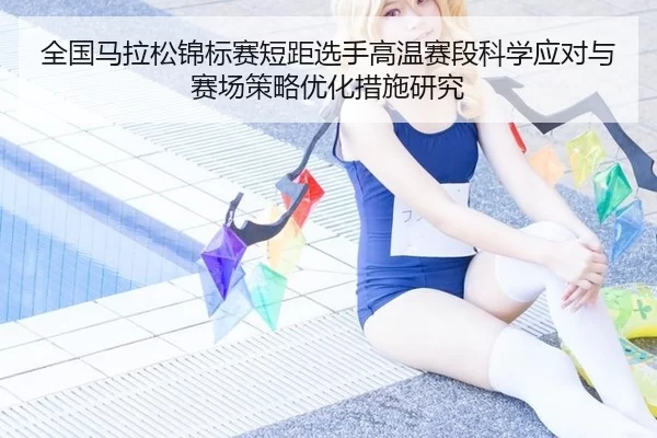 全国马拉松锦标赛短距选手高温赛段科学应对与赛场策略优化措施研究